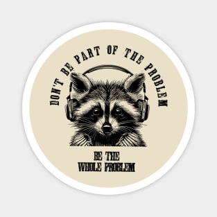 Don't Be Part Of The Problem Be The Whole Problem///funny trash panda raccon Magnet